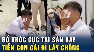 Xúc động hình ảnh BỐ KHÓC NỨC NỞ tại sân bay, tiễn CON GÁI ĐI LẤY CHỒNG XA | Chuyện Gì Thế?