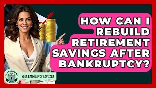 How Can I Rebuild Retirement Savings After Bankruptcy? - Your Bankruptcy Advisors