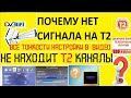 ПОЧЕМУ НЕТ СИГНАЛА НА Т2? НЕ НАХОДИТ Т2 КАНАЛЫ.