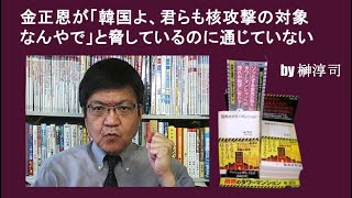 金正恩が「韓国よ、君らも核攻撃の対象なんやで」と脅しているのに通じていない　by榊淳司