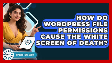 How Do WordPress File Permissions Cause The White Screen Of Death? - WP Solutions Guru