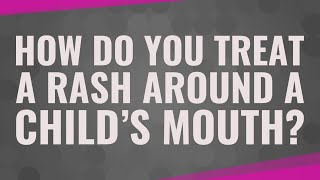 How do you treat a rash around a child's mouth?