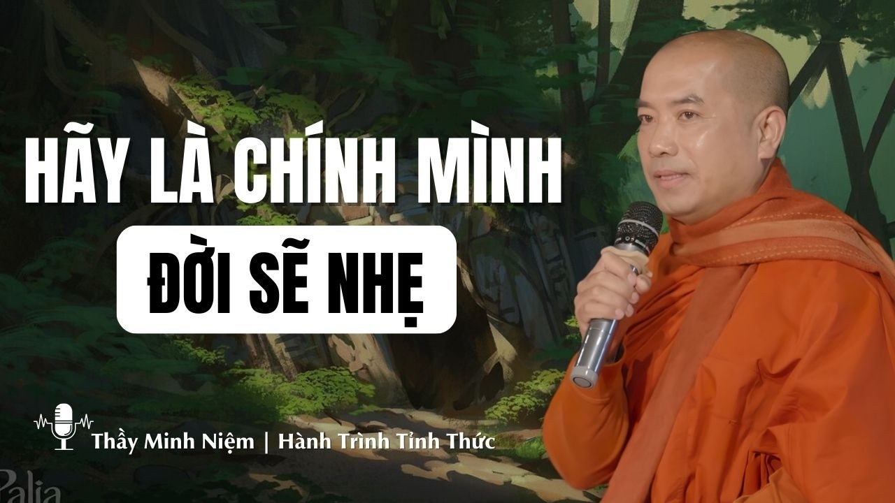 Thầy Minh Niệm | Sống Được Là Chính Mình — Đời Tự Nhẹ Đi Rất Nhiều