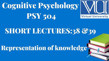 Cognitive Psychology||PSY 504|| Short Lectures 38 & 39 | Representation Of Knowledge