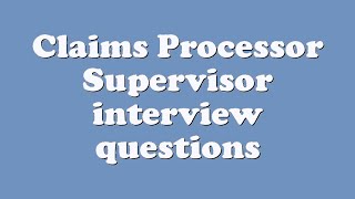 Claims Processor Supervisor interview questions