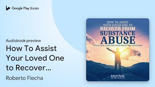 How To Assist Your Loved One to Recover From… by Roberto Flecha · Audiobook preview