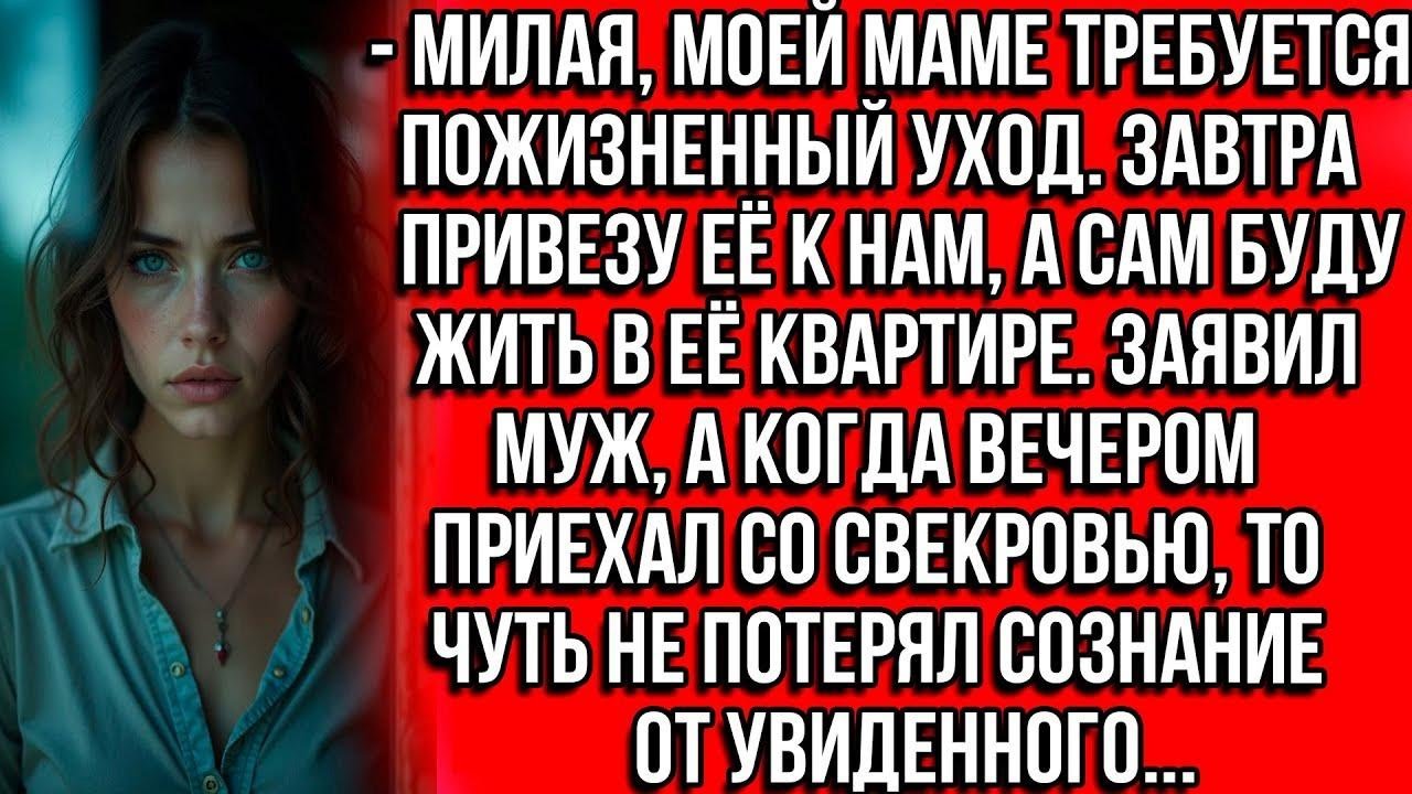 Милая, моей маме требуется пожизненный уход. Завтра привезу её к нам, а сам буду жить в её квартире.
