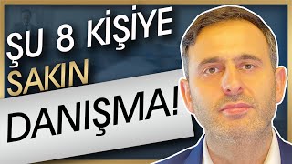 ŞU 8 KİŞİYE SAKIN DANIŞMAK YOK (YOKSA ZARARLI ÇIKARSIN!)