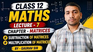 Class 12 Maths Lecture 7 | Subtraction & Multiplication of Matrices | Full Explanation By Gaurav Sir