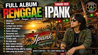 FULL ALBUM RENGGAE IPANK TERBARU 2026 🔥 Lagu Renggae Santai Bikin Candu | Slow Bass