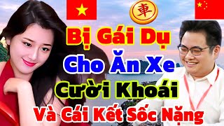 Bị Gái Dụ Cho Ăn Xe Cười Khoái Chí Và Cái Kết Cả Trung Quốc Khiếp Sợ [Cờ Tướng]