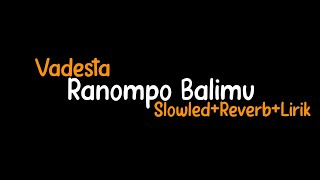 Ranompo Balimu-Vadesta(Slowled+Reverb+Lirik)