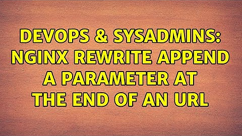 DevOps & SysAdmins: nginx rewrite append a parameter at the end of an url (3 Solutions!!)