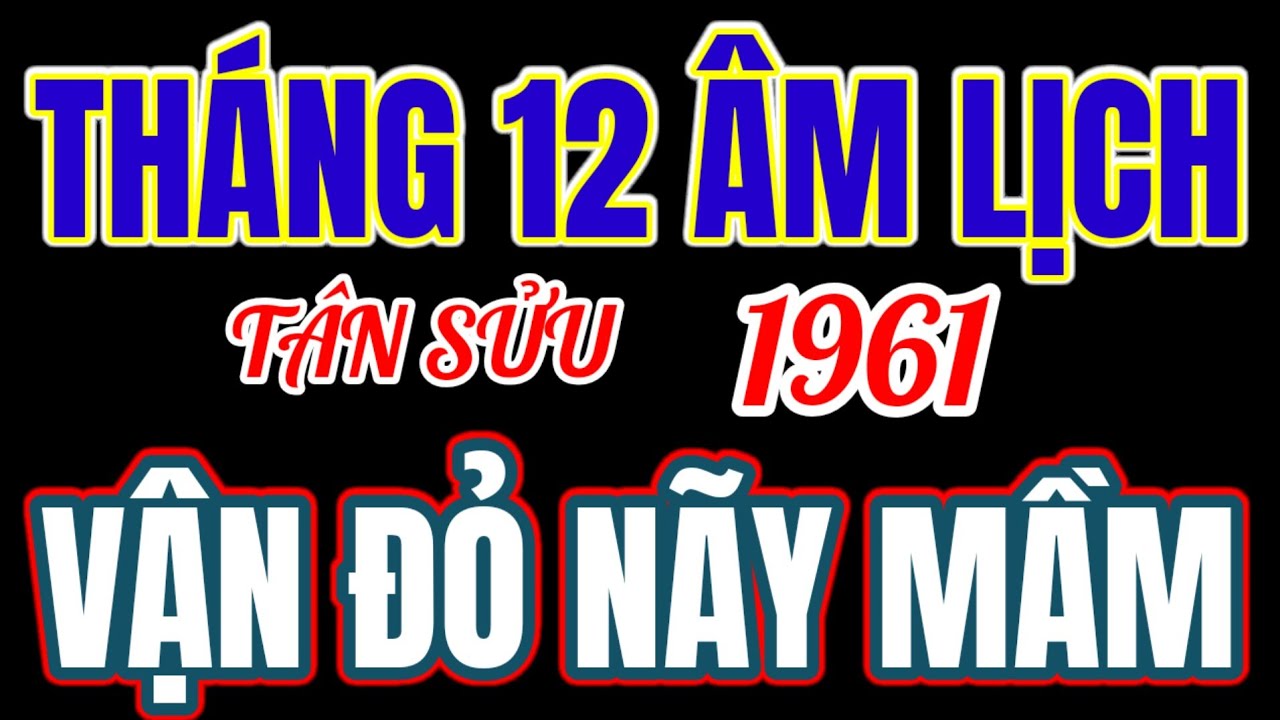 Vận đỏ nãy mầm. Tiền nối tiếp tiền, tháng 12 âm! tử vi Tân Sửu 1961! Giàu tới hốt hoảng! 