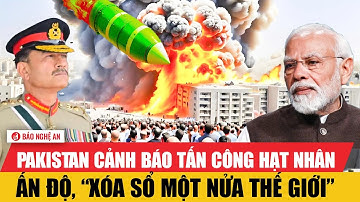 Nóng: Pakistan cảnh báo tấn công hạt nhân Ấn Độ, “xóa sổ một nửa thế giới”