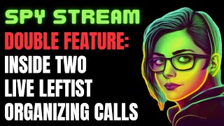 SPY STREAM: Inside TWO Live Leftist Organizing Calls - Double Feature!!!!