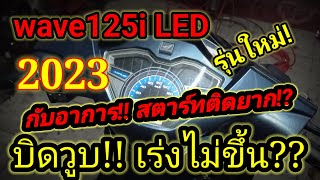 ❗wave125i LED 2023 รถออกมาไม่ถึงปี! เร่งไม่ขึ้น!! บิดวูบ! สตาร์ทติดยาก? เกิดจากอะไร?