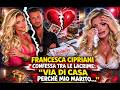 “Sono andata via di casa”. Francesca Cipriani choc: un fiume in piena, cosa è successo col marito