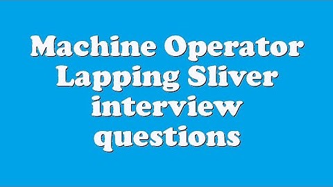 Machine Operator Lapping Sliver interview questions