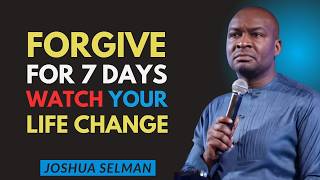 DO THIS FOR 7 DAYS Forgiveness You Will Never Recognize Your Life Again | Joshua Selman