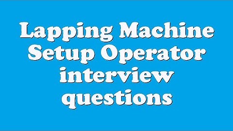 Lapping Machine Setup Operator interview questions