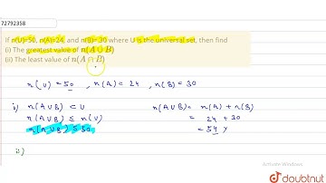 If n(U)=50, n(A)=24, and n(B)= 30 where U is the universal set, then find (i) The greatest value of