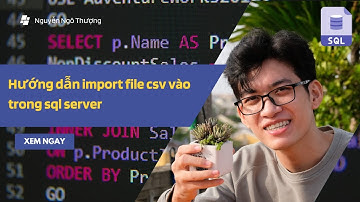 Hướng Dẫn Import File CSV Vào SQL Server (SSMS) Chi Tiết | Xử Lý Lỗi Dữ Liệu