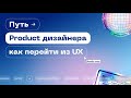 Путь Product дизайнера | Какие навыки нужны | Как перейти из UX дизайна