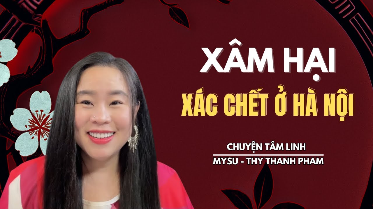 CHUYỆN MA KHÔNG QUẢNG CÁO: Xâ.m Hại Xác Chế.t Ở Hà Nội - Chuyện Tâm Linh | MySu Thy Thanh Pham