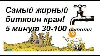 Самый жирный биткоин кран от 30 до 100 сатоши каждые 5 минут!