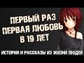 Моя первая любовь и мой первый раз в 19 лет. Истории и рассказы из жизни людей.