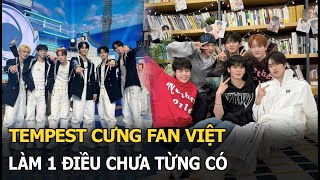 Tempest cưng fan Việt, làm 1 điều chưa từng có