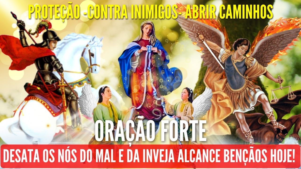ORAÇÃO FORTE SÃO JORGE SÃO MIGUEL ARCANJO NOSSA SENHORA DESATADORA Dos NÓS CONTRA O MAL HOJE