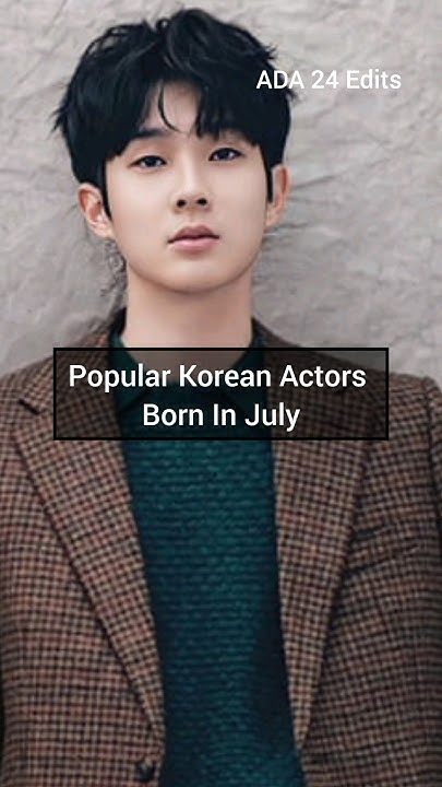 popular-korean-actors-born-in-july-kdrama-youtube-youtubeshorts