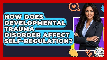 How Does Developmental Trauma Disorder Affect Self-Regulation? - Child Welfare Network