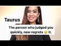 Taurus the person who judged you quickly now regrets  it