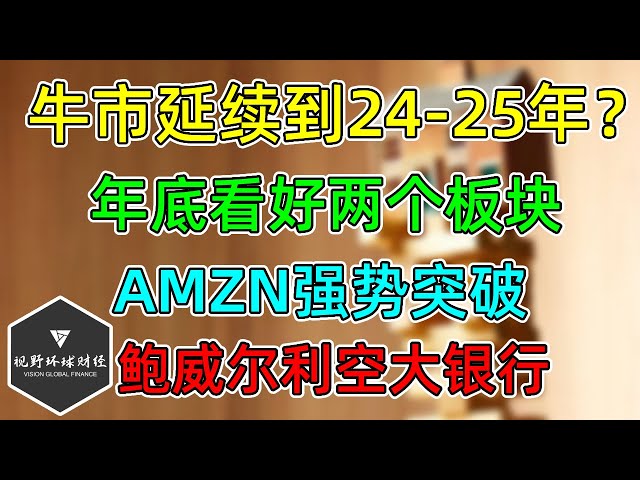 美股 机构：牛市持续到2024 年至 2025 年！AMZN强势突破！鲍威尔利空大型银行！