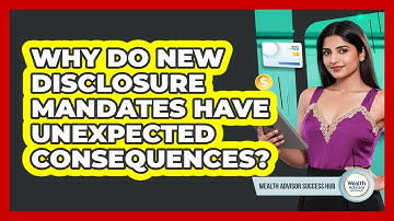 Why Do New Disclosure Mandates Have Unexpected Consequences? - Wealth Advisor Success Hub