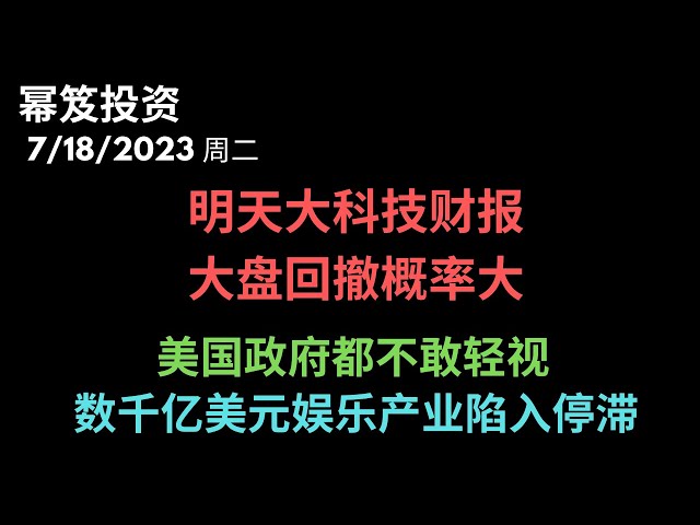 第923期「幂笈投资」7/18/2023 明天大科技财报，大盘回撤概率大 ｜ 迪士尼怎么了？股价扶不起来----美国数千亿美元娱乐产业陷入停滞，美国政府都慌了！｜