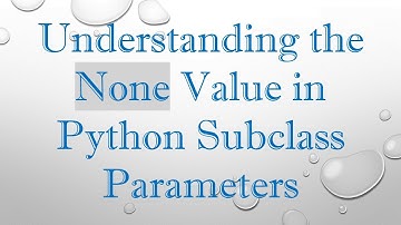 Understanding the None Value in Python Subclass Parameters