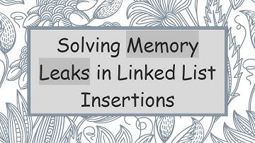 Solving Memory Leaks in Linked List Insertions