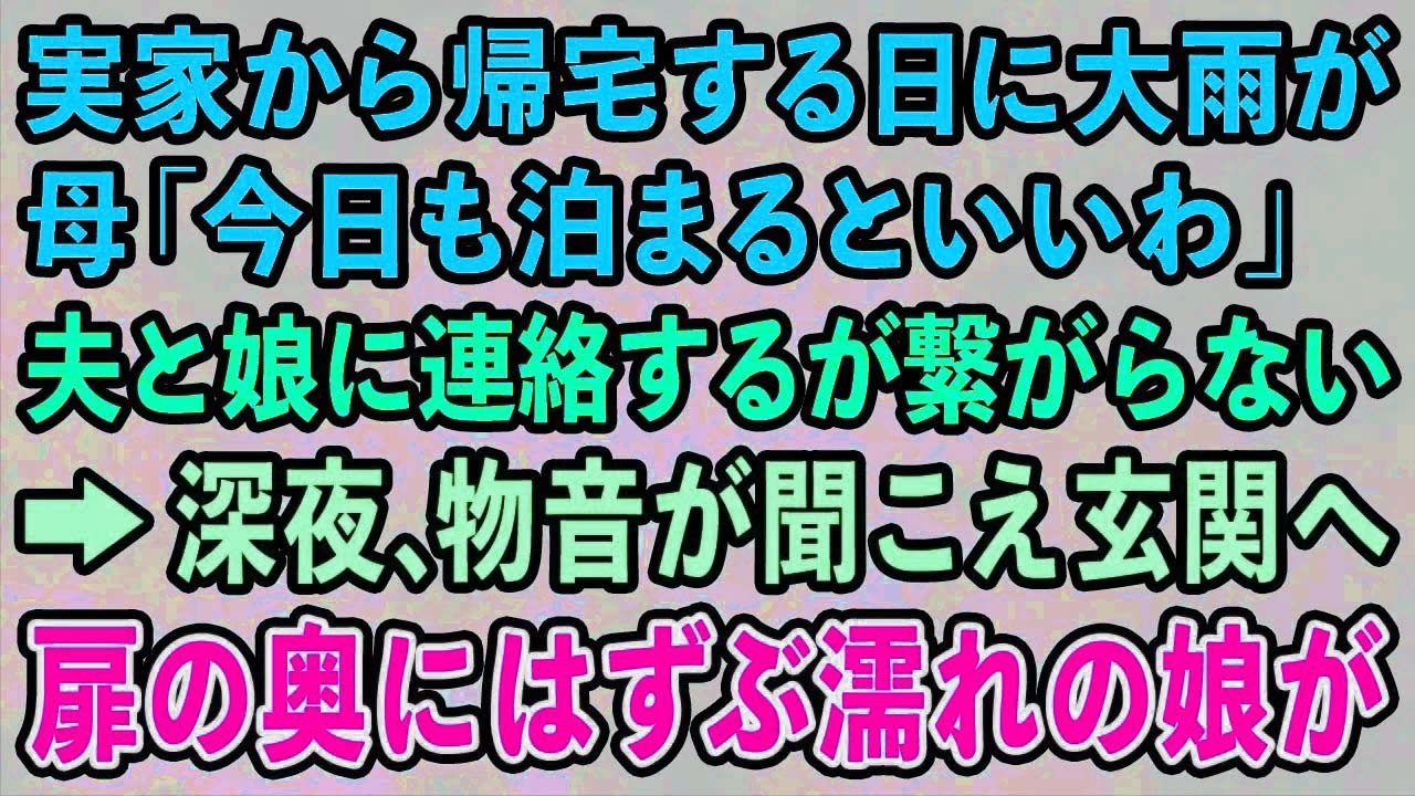 【スカッとする話】実家から帰宅する日に大雨が 母「今日も泊まるといいわ」夫と娘に連絡するも繋がらない→深夜、物音が聞こえ玄関へ行くと扉の奥にはずぶ濡れの娘が   【修羅場】