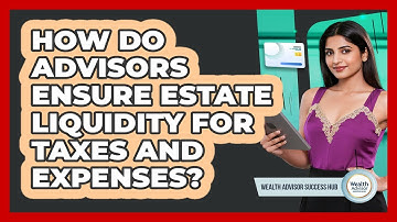 How Do Advisors Ensure Estate Liquidity For Taxes And Expenses? - Wealth Advisor Success Hub