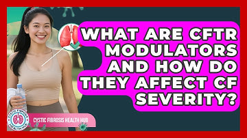 What Are CFTR Modulators And How Do They Affect CF Severity? - Cystic Fibrosis Health Hub