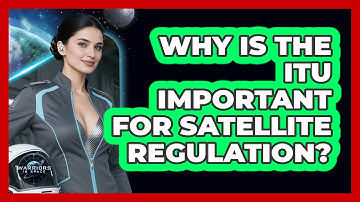Why Is The ITU Important For Satellite Regulation? - Warriors In Space