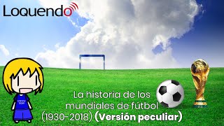 Loquendo - La historia de los mundiales de fútbol (1930-2018) (Versión peculiar) ⚽🏆