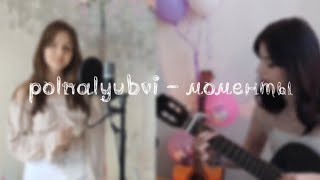 Polnalyubvi - моменты (COVER) & Nastasya