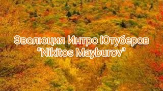 Эволюция Интро Ютуберов "Nikitos Mayburov"