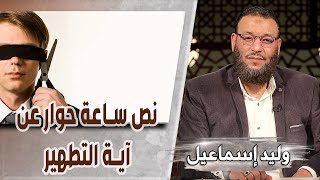 وليد إسماعيل | نص ساعة حوار عن آية التطهير