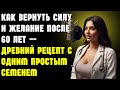 Как вернуть силу и желание после 60 лет — древний рецепт с одним простым семенем | Здоровье пожилых
